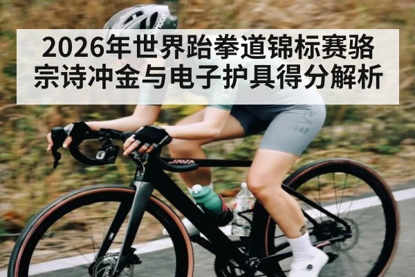 2026年世界跆拳道锦标赛骆宗诗冲金与电子护具得分解析